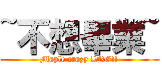 ~不想畢業~ (Maple crazy ING!!)
