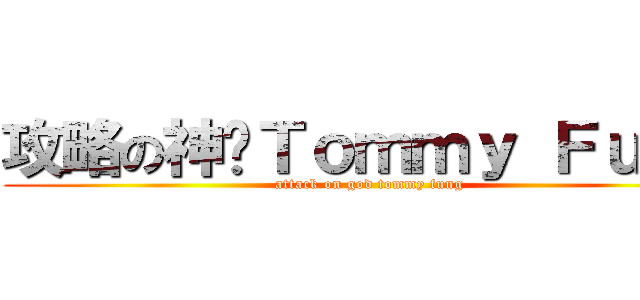 攻略の神·Ｔｏｍｍｙ Ｆｕｎｇ (attack on god tommy fung)