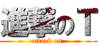 進撃のＴ (attack on )