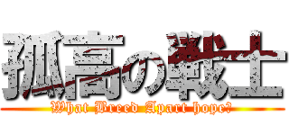 孤高の戦士 (What Breed Apart hope?)