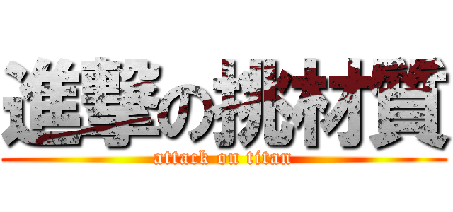 進撃の挑材質 (attack on titan)