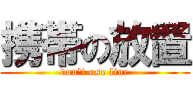 携帯の放置 (don't use line)