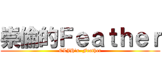 崇倫的Ｆｅａｔｈｅｒ (CLJH\'s  Feather)