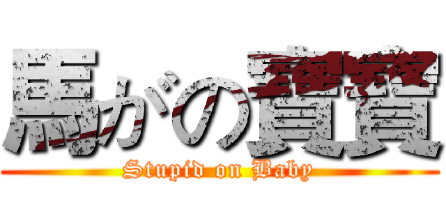馬がの寶寶 (Stupid on Baby)