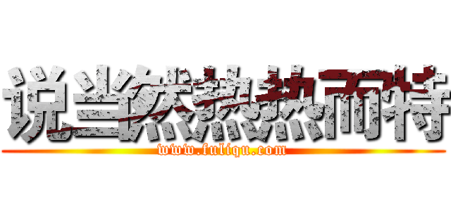 说当然热热而特 (www.fuliqu.com)