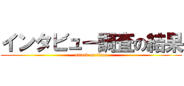 インタビュー調査の結果 (attack on titan)