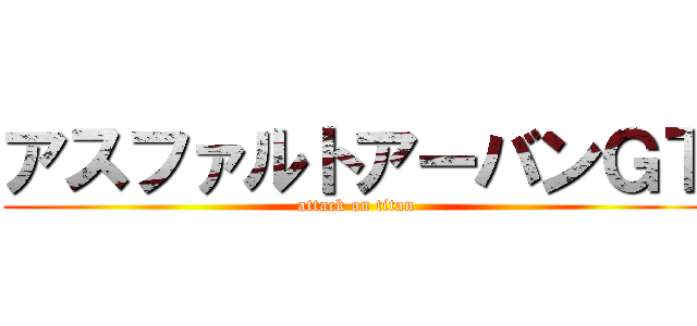 アスファルトアーバンＧＴ (attack on titan)