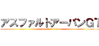 アスファルトアーバンＧＴ (attack on titan)