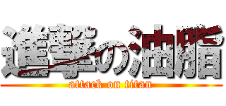 進撃の油脂 (attack on titan)