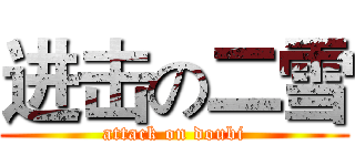 进击の二雪 (attack on doubi)