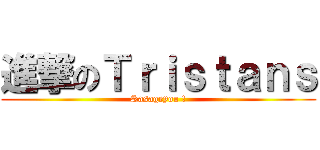 進撃のＴｒｉｓｔａｎｓ (Sasageyou !)