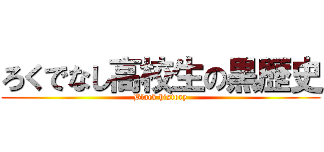 ろくでなし高校生の黒歴史 (Black history)