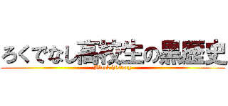 ろくでなし高校生の黒歴史 (Black history)