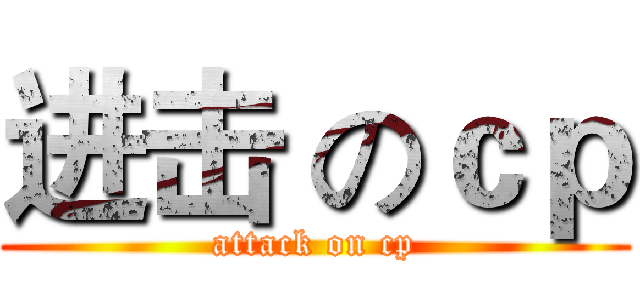 进击 のｃｐ (attack on cp)