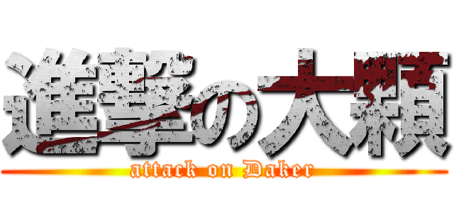 進撃の大顆 (attack on Daker)