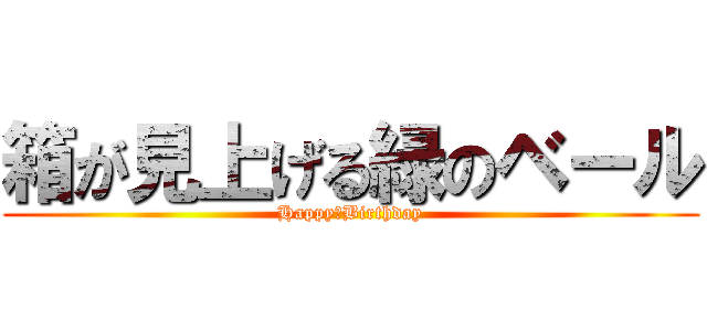 箱が見上げる緑のベール (Happy　Birthday)