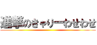 進撃のきゃりーわせわせ ()