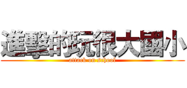 進擊的玩很大國小 (attack on school)