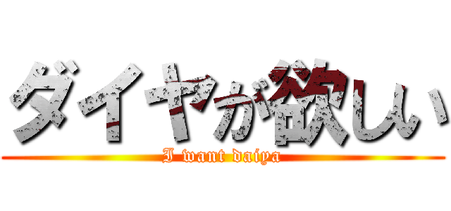 ダイヤが欲しい (I want daiya)