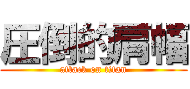 圧倒的肩幅 (attack on titan)