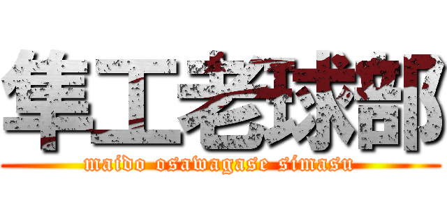 隼工老球部 (maido osawagase simasu)