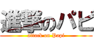 進撃のパピ (attack on Papi)