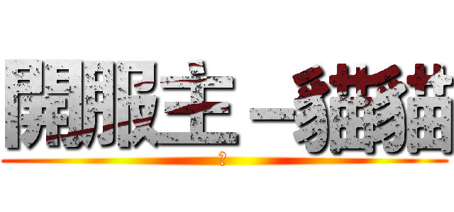 開服主－貓貓 (ㄇ)