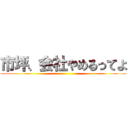 市坪、会社やめるってよ ()