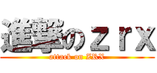 進撃のｚｒｘ (attack on ZRX)