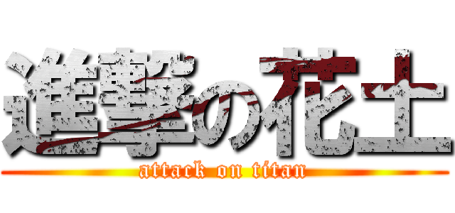 進撃の花土 (attack on titan)