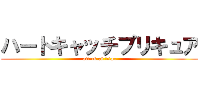 ハートキャッチプリキュア (attack on titan)