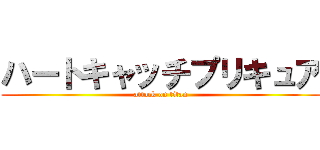 ハートキャッチプリキュア (attack on titan)