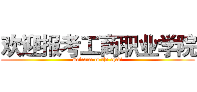 欢迎报考工商职业学院 (welcome to the cqtbi)