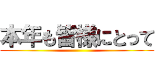 本年も皆様にとって ()