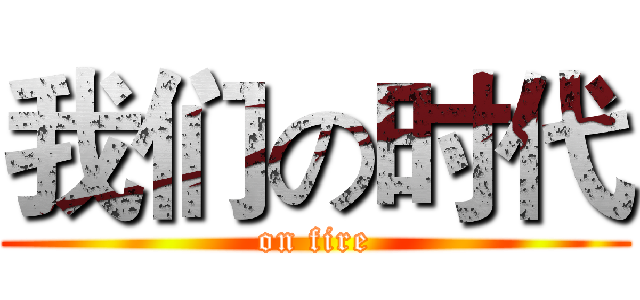 我们の时代 (on fire)