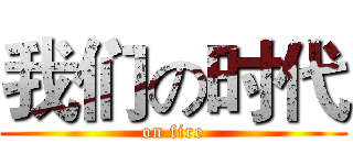 我们の时代 (on fire)