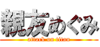 親友めぐみ (attack on titan)