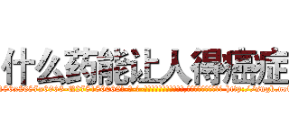 什么药能让人得癌症 (什么药能让人得癌症【电-186x2687x6963-Q278180069元-吉-药-业】我们做的是长期生意,靠的是老客户长期支持 http://sngk.net/EpcD1B
)