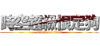 時空超級恨定狗 (attack on titan)