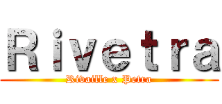 Ｒｉｖｅｔｒａ (Rivaille x Petra)