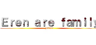 Ｅｒｅｎ ａｒｅ ｆａｍｉｌｙ (Mikasa)