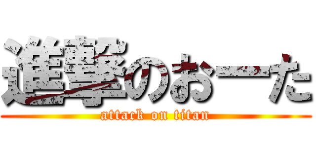 進撃のおーた (attack on titan)