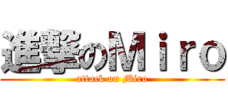 進撃のＭｉｒｏ (attack on Miro)