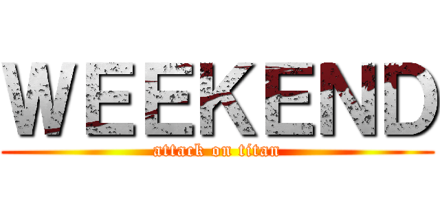 ＷＥＥＫＥＮＤ (attack on titan)