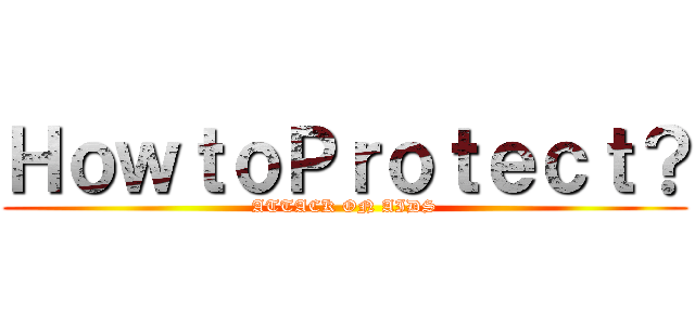 ＨｏｗｔｏＰｒｏｔｅｃｔ？ (ATTACK ON AIDS)