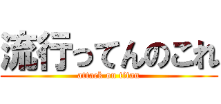 流行ってんのこれ (attack on titan)