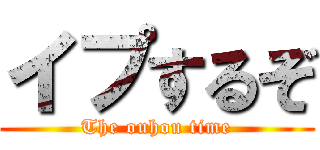 イプするぞ (The ouhou time)