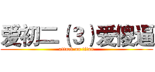 爱初二（３）爱傻逼 (attack on titan)