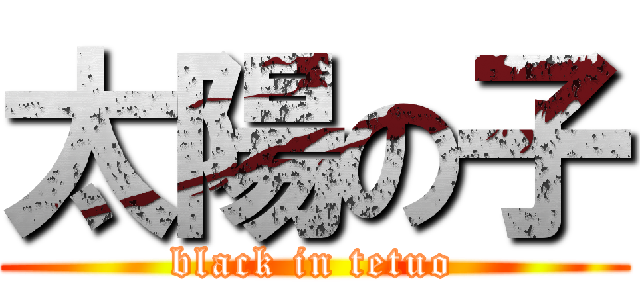 太陽の子 (black in tetuo)