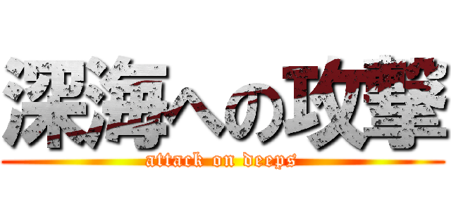 深海への攻撃 (attack on deeps)